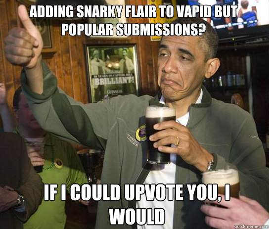 Adding snarky flair to vapid but popular submissions? If I could upvote you, I would  Upvoting Obama