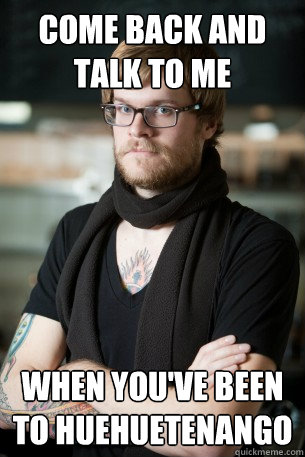 COME BACK AND TALK TO ME WHEN YOU'VE BEEN TO HUEHUETENANGO  Hipster Barista