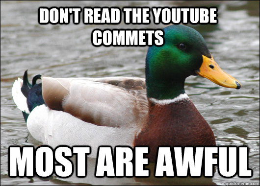 Don't read The youtube commets Most are awful  Actual Advice Mallard