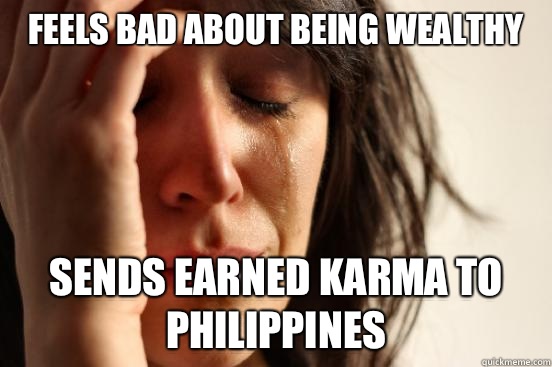 Feels bad about being wealthy Sends earned Karma to Philippines  First World Problems