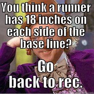 YOU THINK A RUNNER HAS 18 INCHES ON EACH SIDE OF THE BASE LINE? GO BACK TO REC. Condescending Wonka