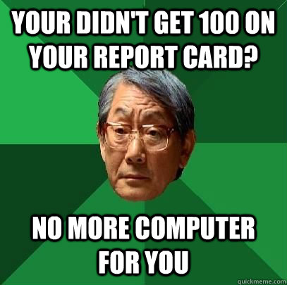 Your didn't get 100 on your report card? no more computer for you  High Expectations Asian Father