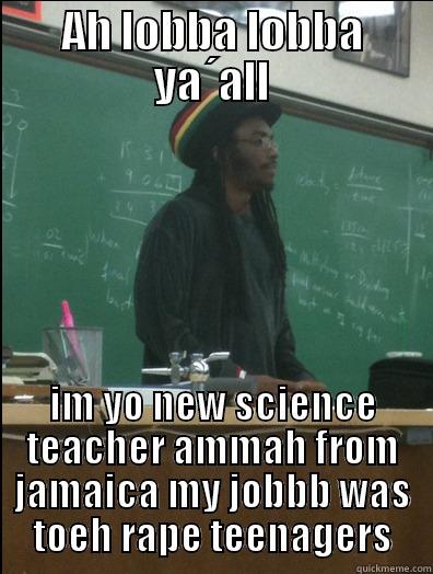 AH LOBBA LOBBA YA´ALL IM YO NEW SCIENCE TEACHER AMMAH FROM JAMAICA MY JOBBB WAS TOEH RAPE TEENAGERS Rasta Science Teacher