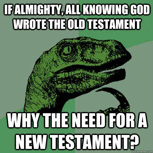 If almighty, all knowing god wrote the old testament why the need for a new testament?  Philosoraptor