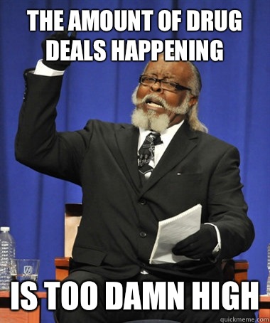 The amount of drug deals happening is too damn high  The Rent Is Too Damn High