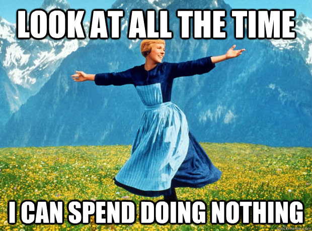 Look at all the time  i can spend doing nothing  Sound of Music- Election