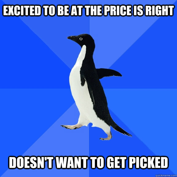 Excited to be at The Price is Right   Doesn't want to get picked  Socially Awkward Penguin