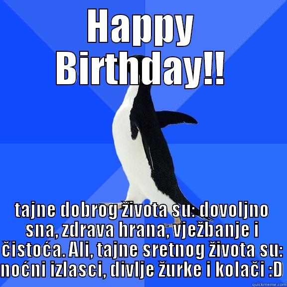 HAPPY BIRTHDAY!! TAJNE DOBROG ŽIVOTA SU: DOVOLJNO SNA, ZDRAVA HRANA, VJEŽBANJE I ČISTOĆA. ALI, TAJNE SRETNOG ŽIVOTA SU: NOĆNI IZLASCI, DIVLJE ŽURKE I KOLAČI :D Socially Awkward Penguin