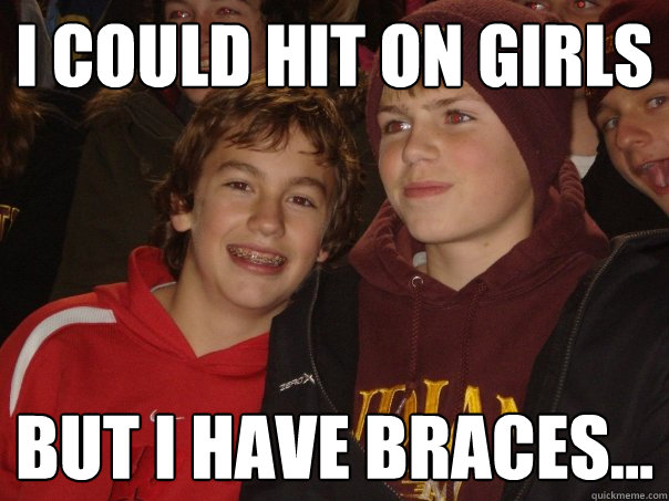 I could hit on girls but i have braces... - I could hit on girls but i have braces...  To Cool Cody