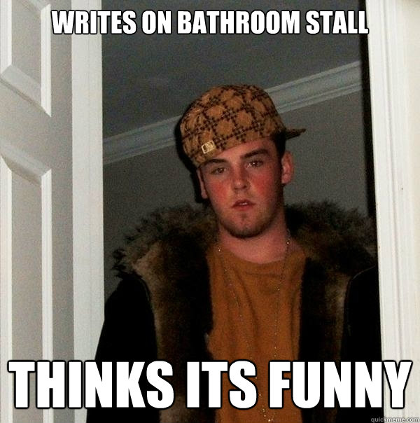 Writes on bathroom stall thinks its funny  Scumbag Steve