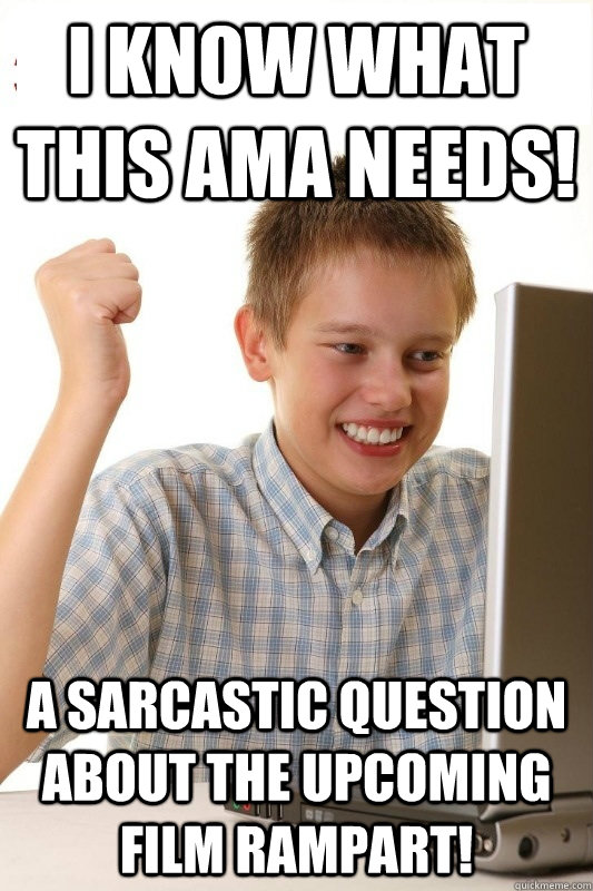 I know what this AMA needs! A sarcastic question about the upcoming film Rampart!  1st Day Internet Kid