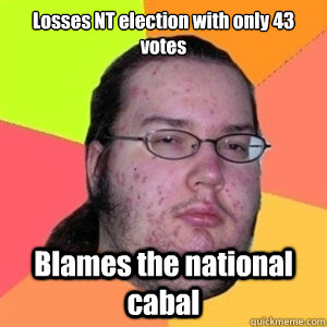 Losses NT election with only 43 votes Blames the national cabal  Fat Nerd - Brony Hater