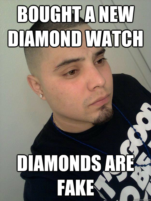 Bought a new diamond watch diamonds are fake  Depressed Gangster