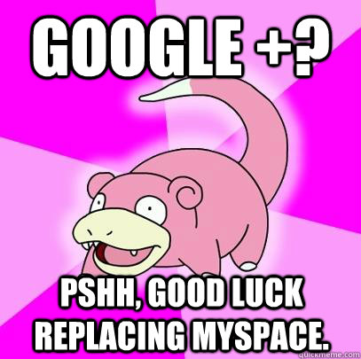 Google +? Pshh, good luck replacing MySpace.  Slowpoke