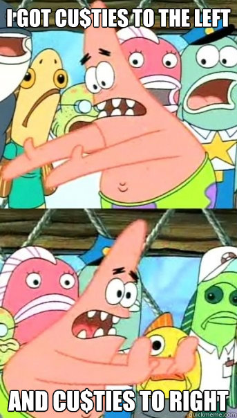 I got Cu$ties to the left And cu$ties to right - I got Cu$ties to the left And cu$ties to right  Push it somewhere else Patrick