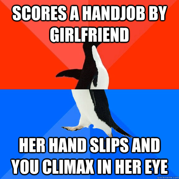 Scores a Handjob by girlfriend Her Hand slips and you Climax in her eye - Scores a Handjob by girlfriend Her Hand slips and you Climax in her eye  Socially Awesome Awkward Penguin