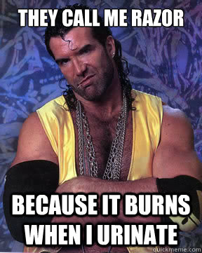 They call me razor because it burns when I urinate  Razor Ramon
