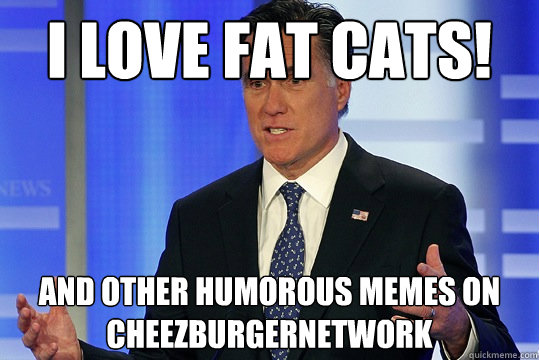 I love fat cats! and other humorous memes on cheezburgernetwork - I love fat cats! and other humorous memes on cheezburgernetwork  Misunderstood Mitt