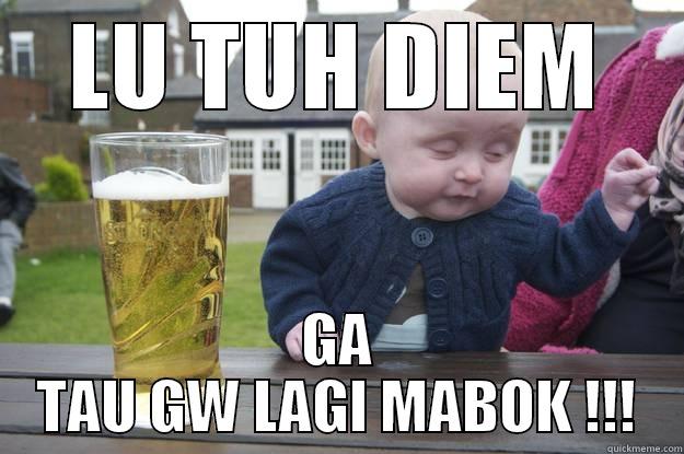 LU TUH DIEM GA TAU GW LAGI MABOK !!! drunk baby