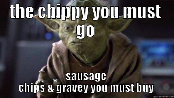 kate wants chippy - THE CHIPPY YOU MUST GO SAUSAGE CHIPS & GRAVEY YOU MUST BUY True dat, Yoda.