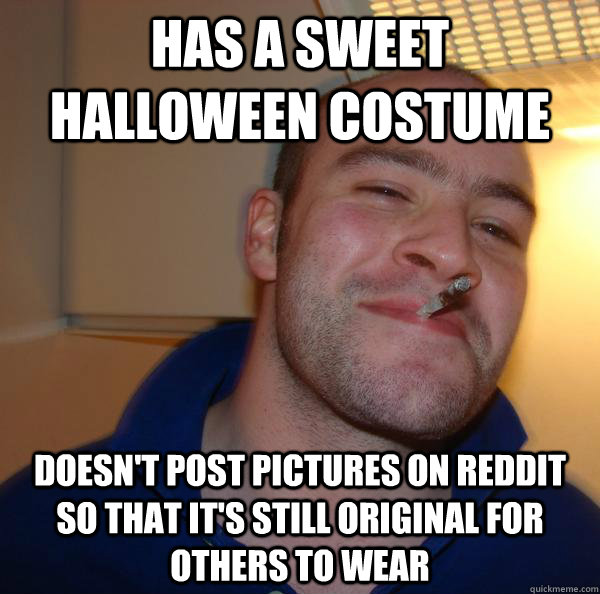 Has a sweet Halloween costume  Doesn't post pictures on Reddit so that it's still original for others to wear - Has a sweet Halloween costume  Doesn't post pictures on Reddit so that it's still original for others to wear  Misc