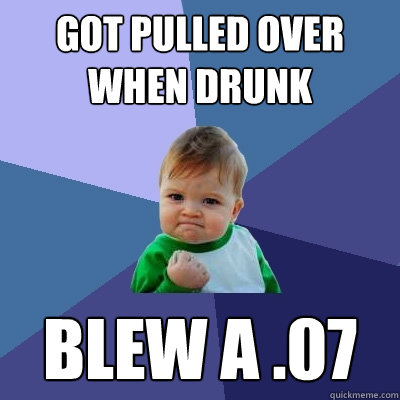 Got pulled over when drunk blew a .07  Success Kid