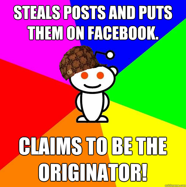 Steals posts and puts them on facebook. claims to be the originator!  Scumbag Redditor