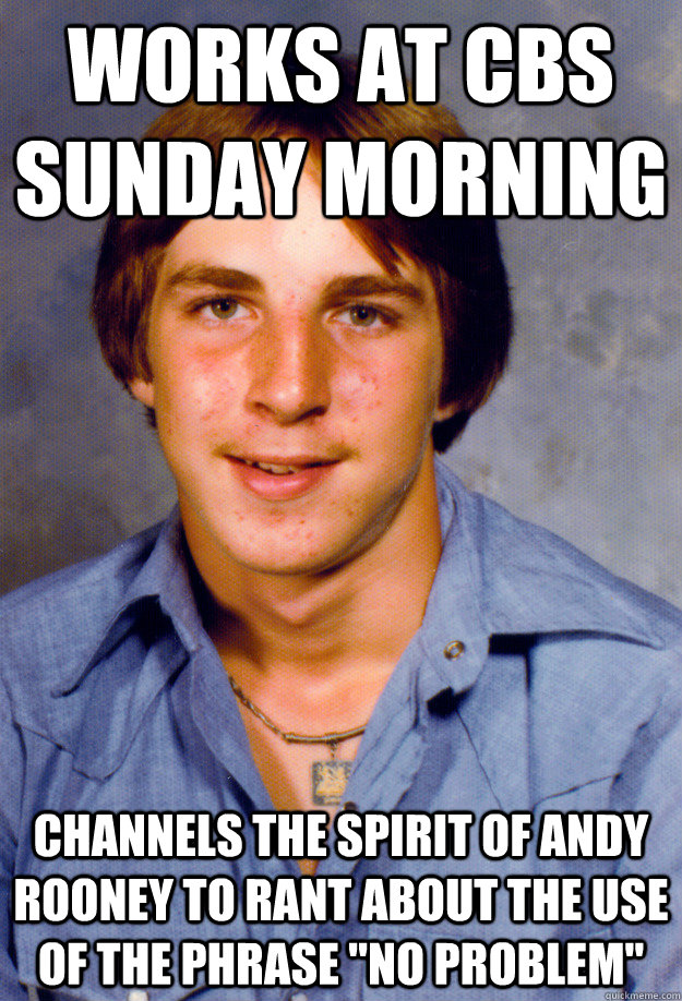 works at cbs sunday morning channels the spirit of andy rooney to rant about the use of the phrase 