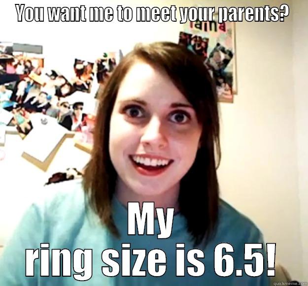 YOU WANT ME TO MEET YOUR PARENTS? MY RING SIZE IS 6.5! Overly Attached Girlfriend