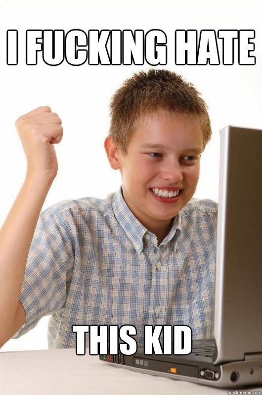 I fucking hate this kid  First Day on the Internet Kids First Meme