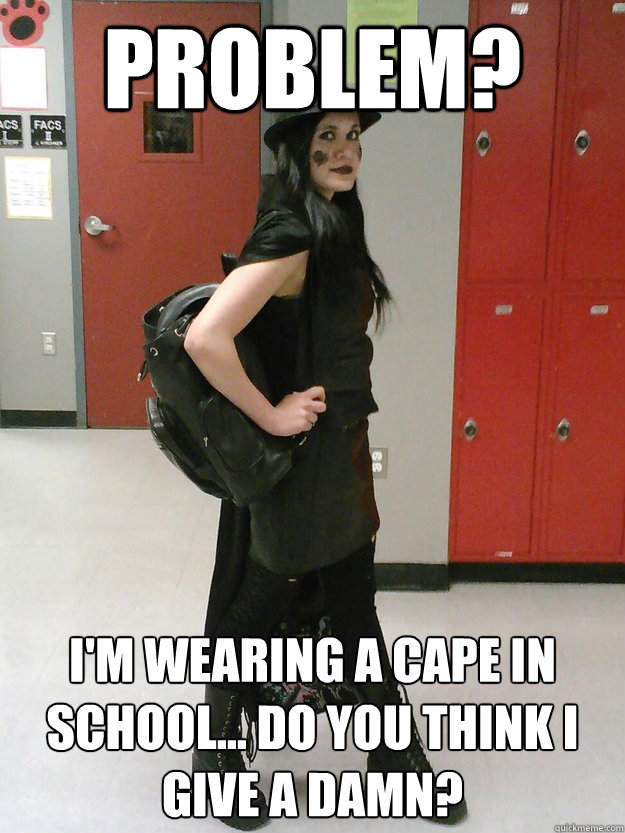 Problem? I'm wearing a cape in school... do you think I give a damn?  - Problem? I'm wearing a cape in school... do you think I give a damn?   cape meme