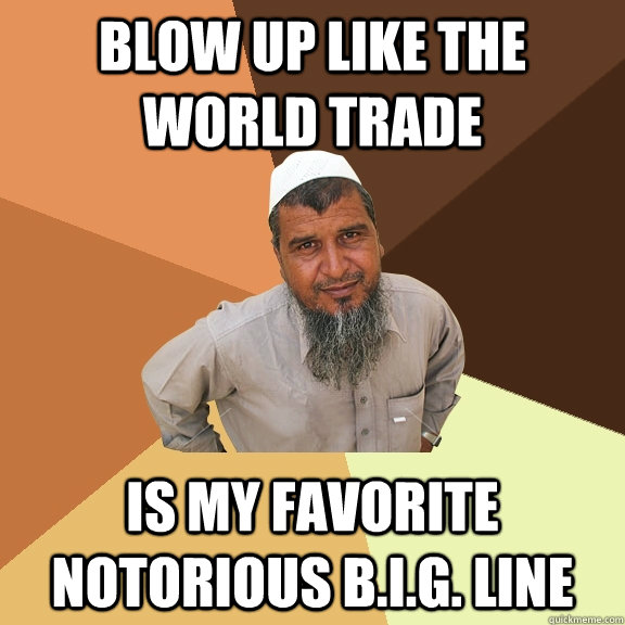 Blow up like the world trade is my favorite Notorious b.i.g. line  Ordinary Muslim Man