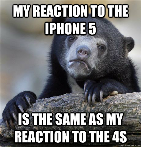 my reaction to the iphone 5 is the same as my reaction to the 4s - my reaction to the iphone 5 is the same as my reaction to the 4s  Confession Bear