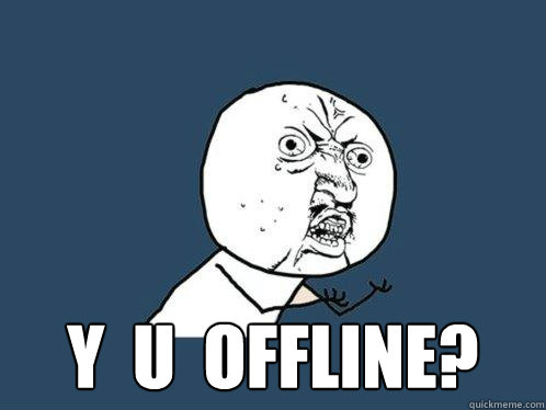  y  u  offline? -  y  u  offline?  Y U No