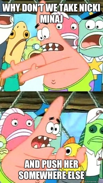 Why don't we take nicki minaj and push her somewhere else  Push it somewhere else Patrick