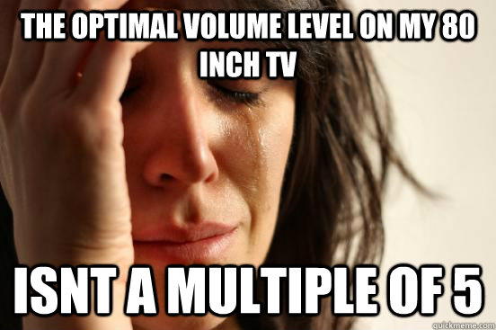 The optimal volume level on my 80 inch tv Isnt a multiple of 5  First World Problems