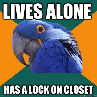 Lives alone Has a lock on closet   Paranoid Parrot
