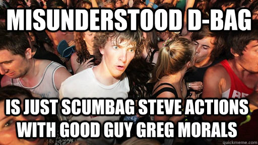 Misunderstood D-bag Is just scumbag steve actions with good guy greg morals  Sudden Clarity Clarence