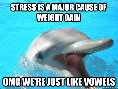 STRESS IS A MAJOR CAUSE OF WEIGHT GAIN OMG WE'RE JUST LIKE VOWELS - STRESS IS A MAJOR CAUSE OF WEIGHT GAIN OMG WE'RE JUST LIKE VOWELS  Phonology porpoise