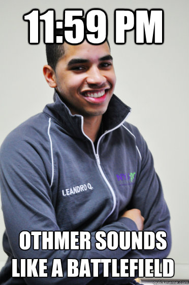 11:59 PM othmer sounds like a battlefield  Excited Poly Kid