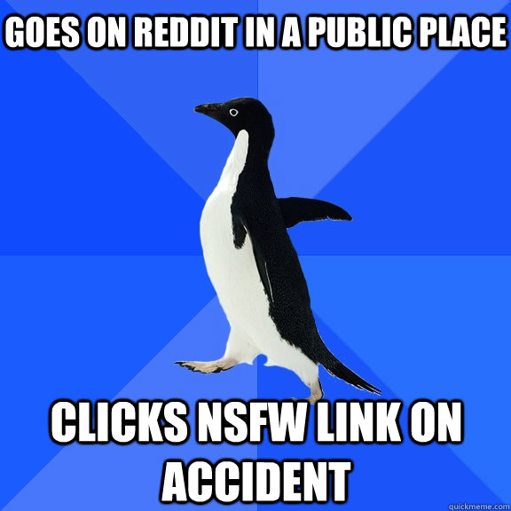 Goes on reddit in a public place clicks nsfw link on accident  Socially Awkward Penguin
