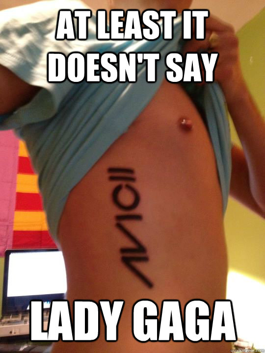 at least it doesn't say lady gaga  regretful avicii tattoo