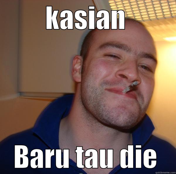 KASIAN BARU TAU DIE Good Guy Greg 
