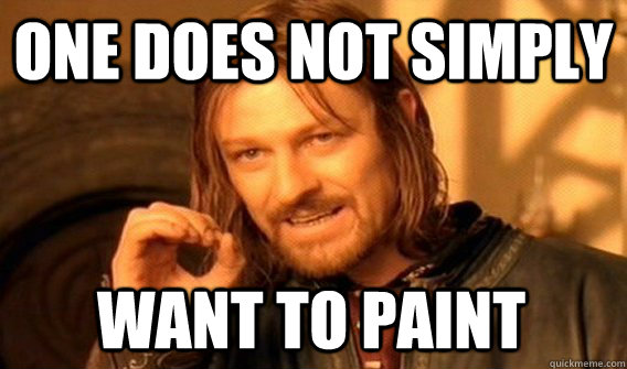 ONE DOES NOT SIMPLY WANT TO PAINT  One Does Not Simply