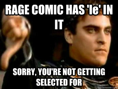 RAGE COMIC HAS 'le' IN IT SORRY, YOU'RE NOT GETTING SELECTED FOR  Downvoting Roman