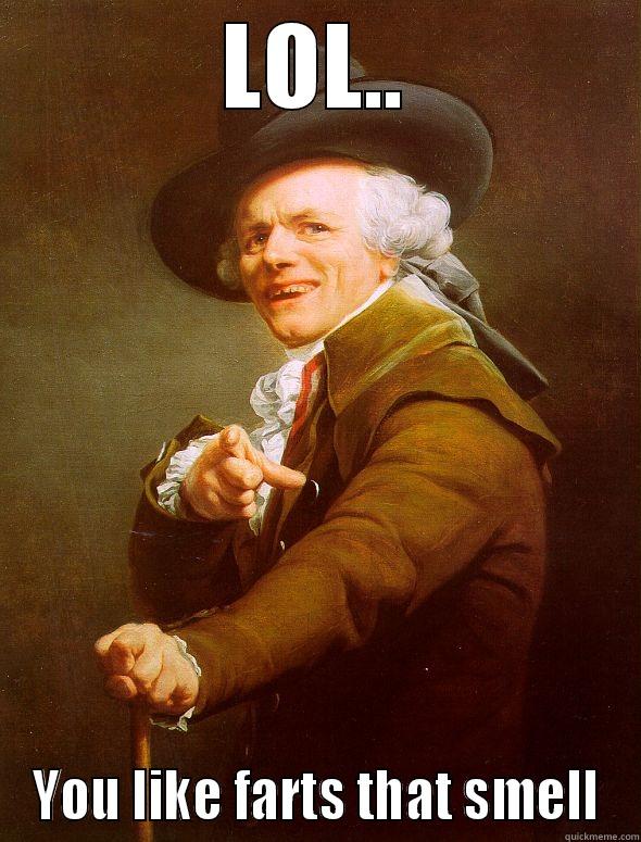 LOL.. YOU LIKE FARTS THAT SMELL Joseph Ducreux