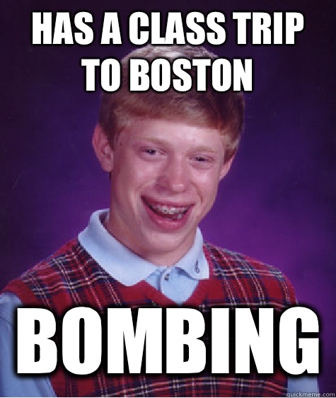 Has a class trip to Boston Bombing  Bad Luck Brian
