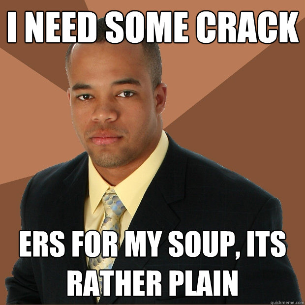 i need some crack  ers for my soup, its rather plain - i need some crack  ers for my soup, its rather plain  Successful Black Man