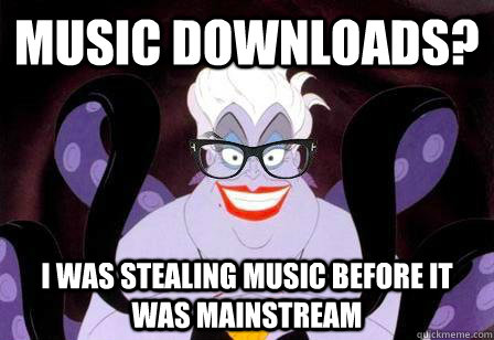Music downloads? I was stealing music before it was Mainstream 
  - Music downloads? I was stealing music before it was Mainstream 
   Hipstersula