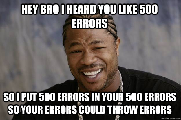 Hey bro I heard you like 500 errors so i put 500 errors in your 500 errors so your errors could throw errors - Hey bro I heard you like 500 errors so i put 500 errors in your 500 errors so your errors could throw errors  Xzibit meme